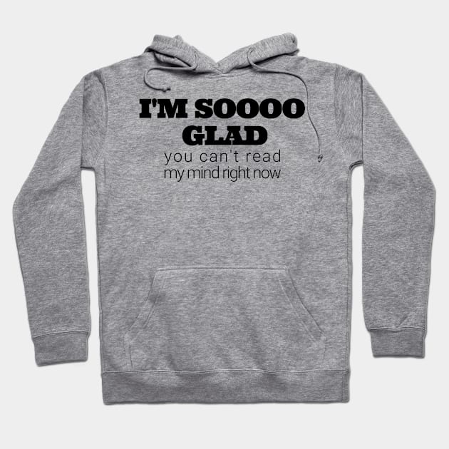 Im soooo glad you cant read my mind right now Hoodie by IndiPrintables